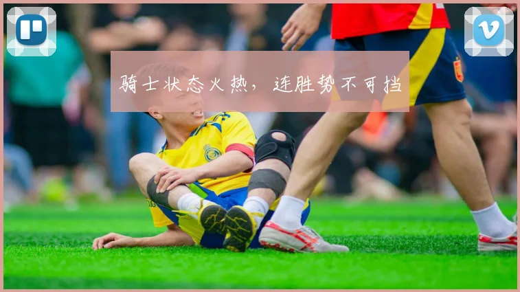 骑士状态火热，连胜势不可挡
