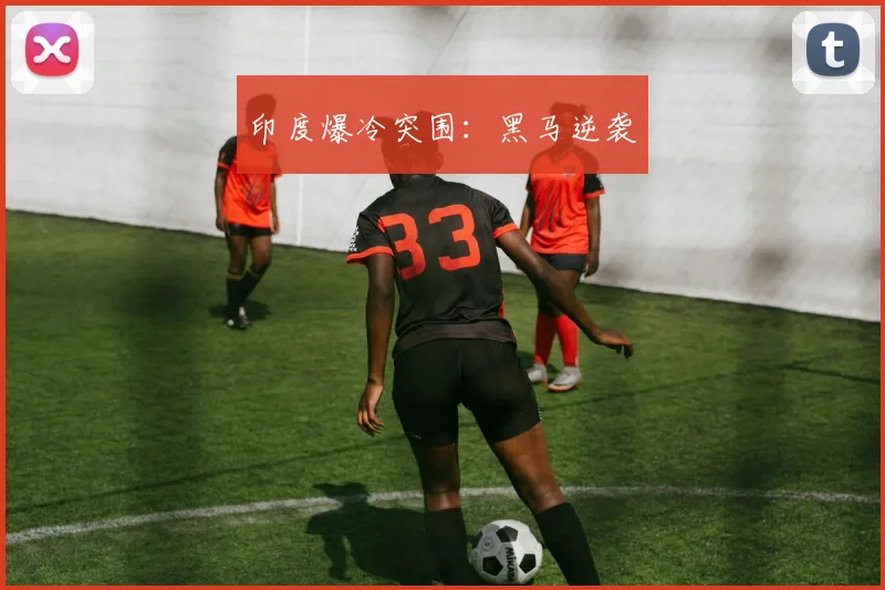 印度爆冷突围：黑马逆袭