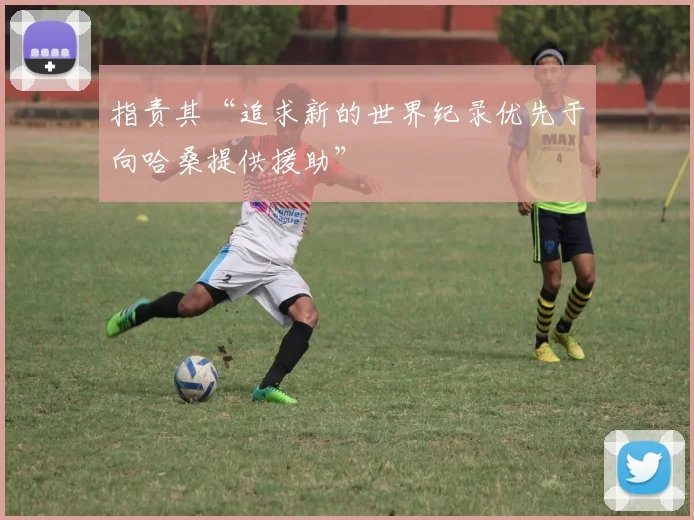 指责其“追求新的世界纪录优先于向哈桑提供援助”