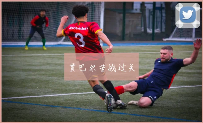 贾巴尔苦战过关