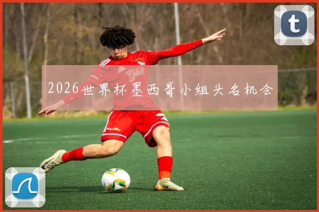 2026世界杯墨西哥小组头名机会