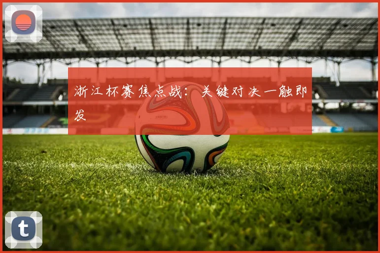 浙江杯赛焦点战：关键对决一触即发