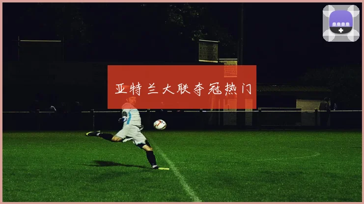 亚特兰大联夺冠热门
