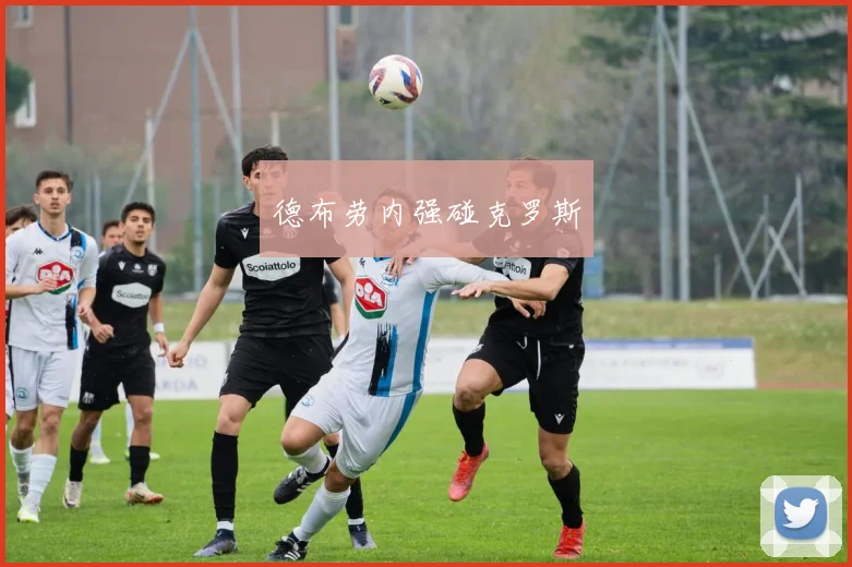 德布劳内强碰克罗斯