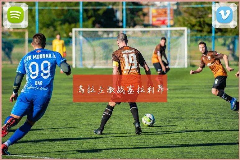 乌拉圭激战塞拉利昂