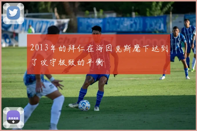 2013年的拜仁在海因克斯麾下达到了攻守极致的平衡
