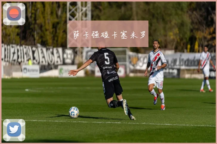 萨卡强碰卡塞米罗