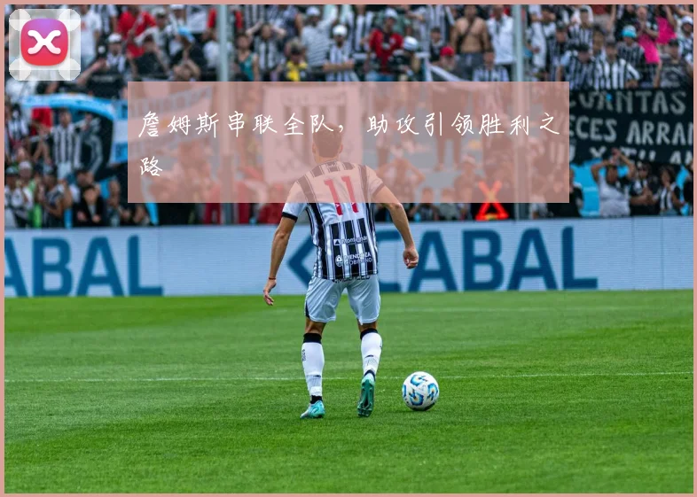 詹姆斯串联全队，助攻引领胜利之路