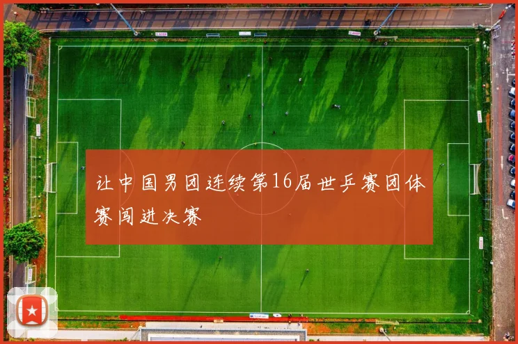让中国男团连续第16届世乒赛团体赛闯进决赛