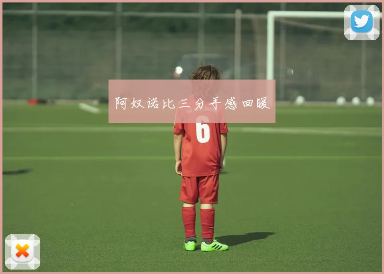 阿奴诺比三分手感回暖