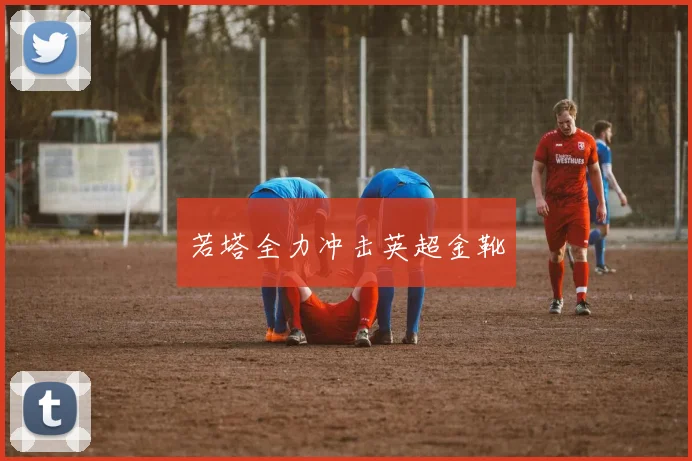 若塔全力冲击英超金靴