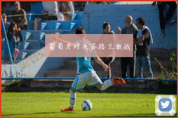 葡萄牙对决苏格兰激战