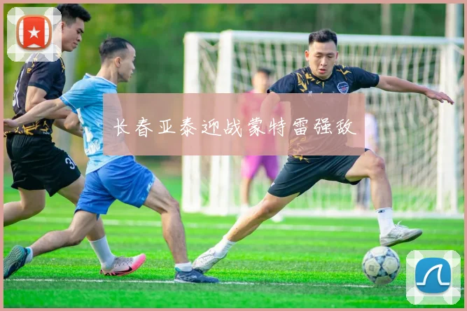 长春亚泰迎战蒙特雷强敌