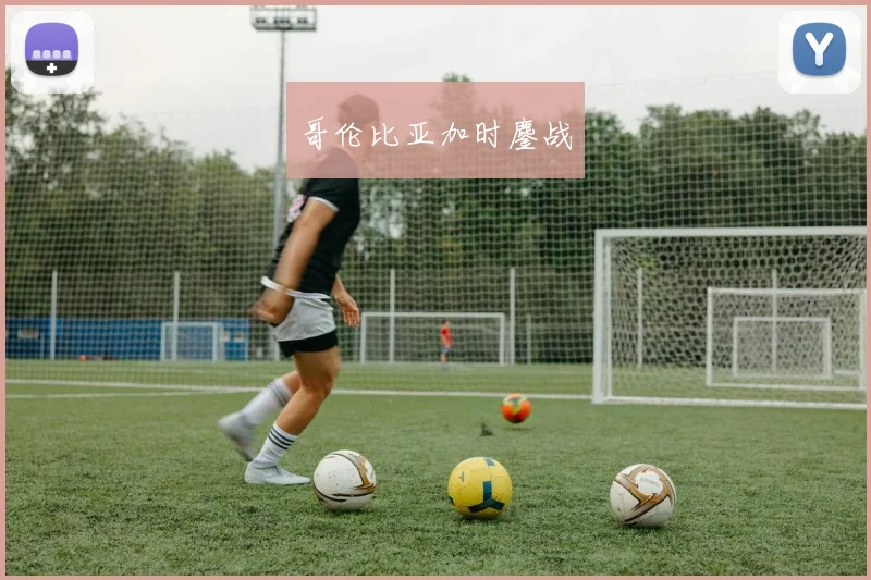 哥伦比亚加时鏖战