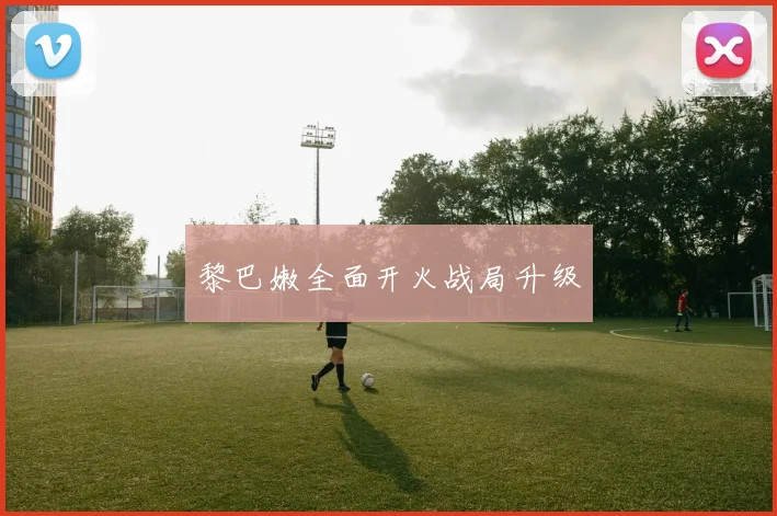 黎巴嫩全面开火战局升级