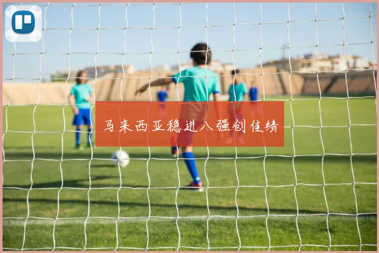 马来西亚稳进八强创佳绩