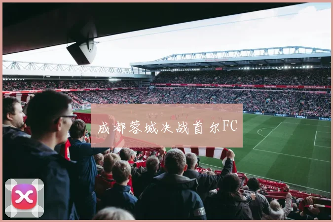 成都蓉城决战首尔FC