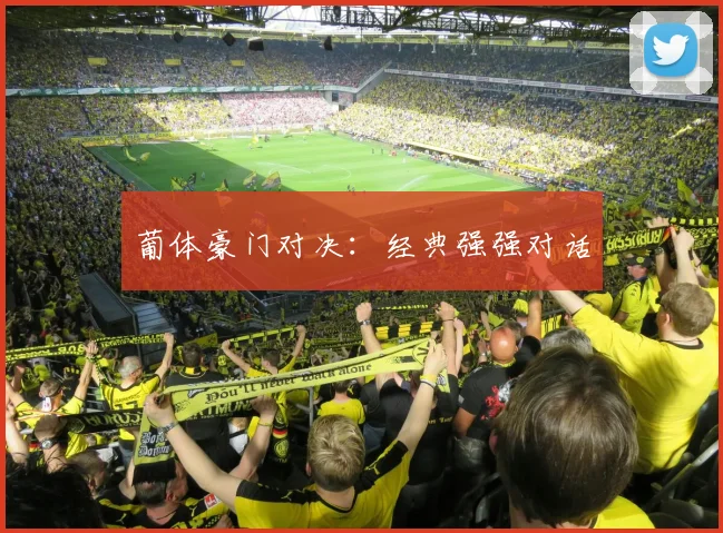 葡体豪门对决：经典强强对话