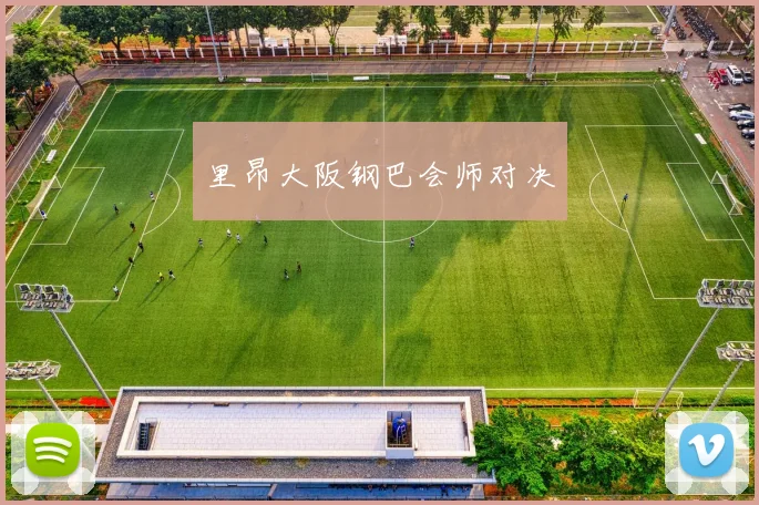 里昂大阪钢巴会师对决