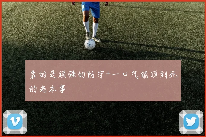 靠的是顽强的防守+一口气能顶到死的老本事