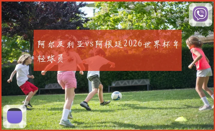 阿尔及利亚vs阿根廷2026世界杯年轻球员