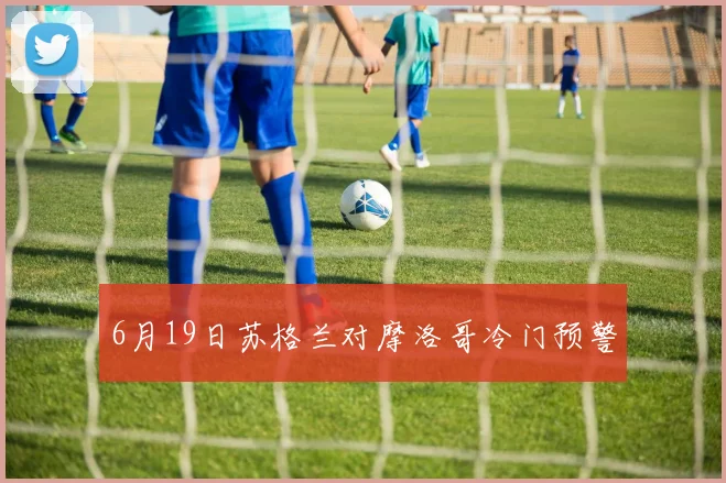 6月19日苏格兰对摩洛哥冷门预警