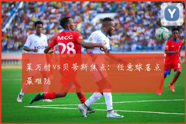 莱万特vs贝蒂斯焦点：任意球落点最难防