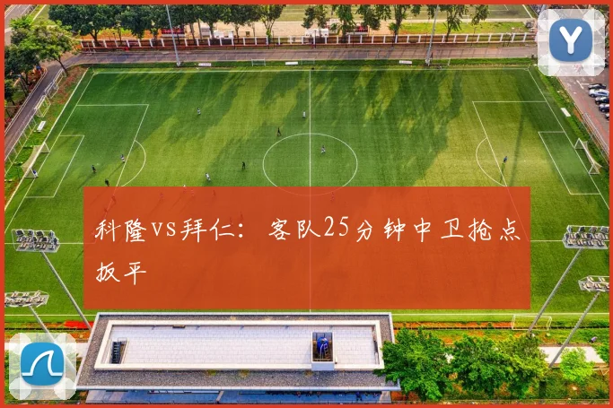 科隆vs拜仁：客队25分钟中卫抢点扳平