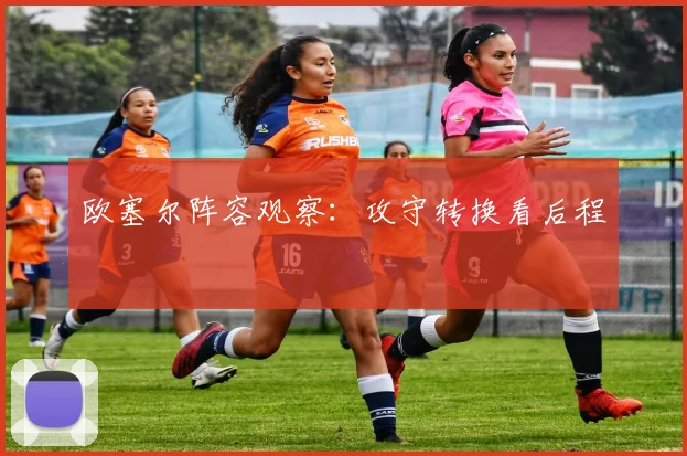 欧塞尔阵容观察：攻守转换看后程