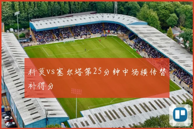 科莫vs塞尔塔第25分钟中场横传替补得分