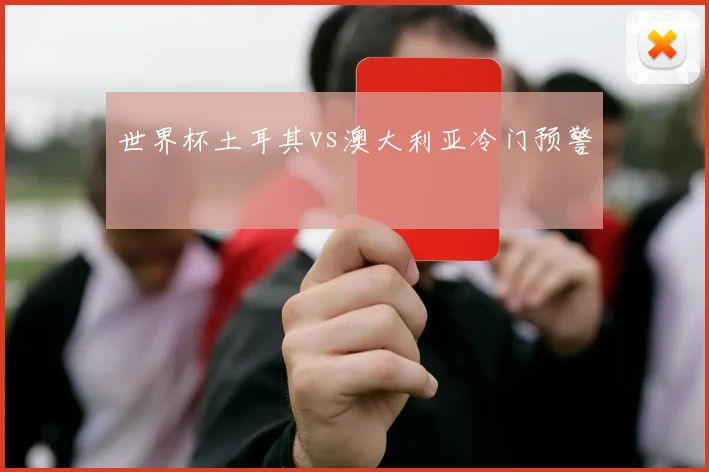 世界杯土耳其vs澳大利亚冷门预警