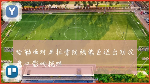 哈勒面对库拉索防线能否送出助攻盘口影响梳理