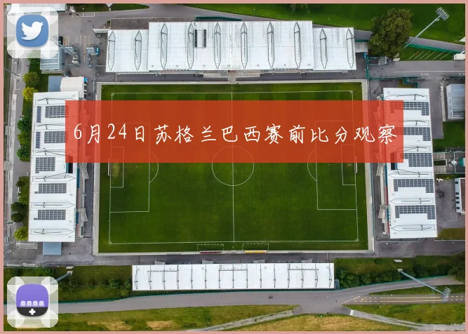 6月24日苏格兰巴西赛前比分观察