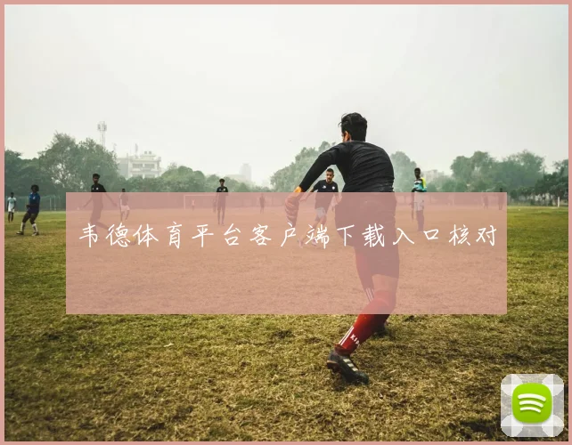 韦德体育平台客户端下载入口核对