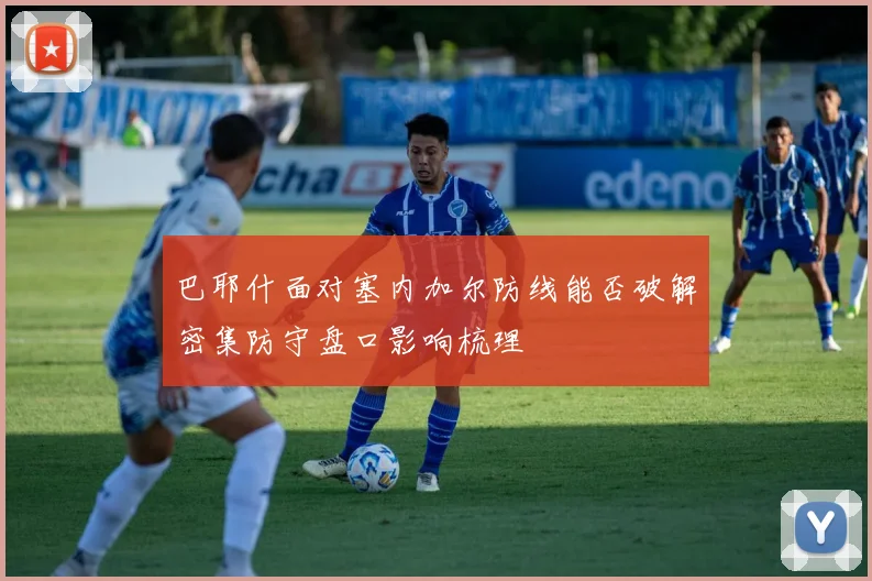 巴耶什面对塞内加尔防线能否破解密集防守盘口影响梳理