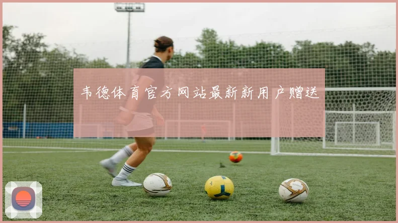 韦德体育官方网站最新新用户赠送